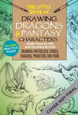 Le petit livre du dessin des dragons et des personnages fantastiques : Plus de 50 conseils et techniques pour dessiner des fées fantastiques, des dragons et des bêtes mythologiques - The Little Book of Drawing Dragons & Fantasy Characters: More Than 50 Tips and Techniques for Drawing Fantastical Fairies, Dragons, Mythological Beast