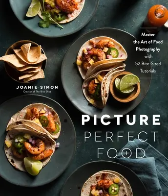 Picture Perfect Food : Maîtriser l'art de la photographie culinaire avec 52 tutoriels de taille réduite - Picture Perfect Food: Master the Art of Food Photography with 52 Bite-Sized Tutorials