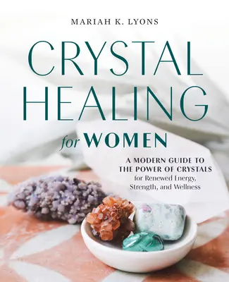 La guérison par les cristaux pour les femmes : Un guide moderne du pouvoir des cristaux pour une énergie, une force et un bien-être renouvelés - Crystal Healing for Women: A Modern Guide to the Power of Crystals for Renewed Energy, Strength, and Wellness