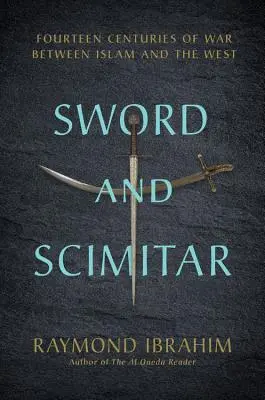 L'épée et le cimeterre : Quatorze siècles de guerre entre l'Islam et l'Occident - Sword and Scimitar: Fourteen Centuries of War Between Islam and the West