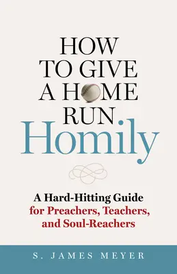 Comment donner une homélie qui fait mouche : Un guide percutant pour les prédicateurs, les enseignants et les prêcheurs d'âmes - How to Give a Home Run Homily: A Hard-Hitting Guide for Preachers, Teachers, and Soul-Reachers