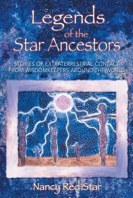 Légendes des ancêtres stellaires : Histoires de contacts extraterrestres de gardiens de la sagesse du monde entier - Legends of the Star Ancestors: Stories of Extraterrestrial Contact from Wisdomkeepers Around the World