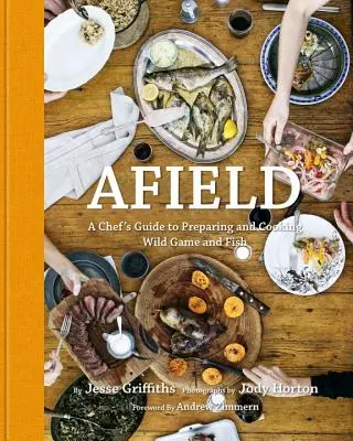 Afield : Le guide du chef pour préparer et cuisiner le gibier et le poisson sauvages - Afield: A Chef's Guide to Preparing and Cooking Wild Game and Fish