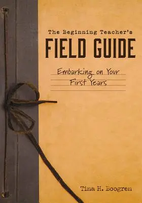 Le guide de l'enseignant débutant : Les premières années d'enseignement - The Beginning Teacher's Field Guide: Embarking on Your First Years