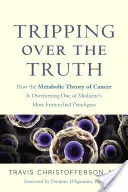 La vérité en marche : comment la théorie métabolique du cancer bouleverse l'un des paradigmes les plus ancrés de la médecine - Tripping Over the Truth: How the Metabolic Theory of Cancer Is Overturning One of Medicine's Most Entrenched Paradigms