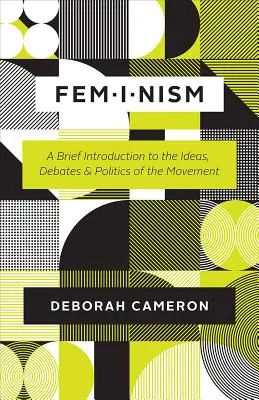 Le féminisme : Une brève introduction aux idées, débats et politiques du mouvement - Feminism: A Brief Introduction to the Ideas, Debates, and Politics of the Movement