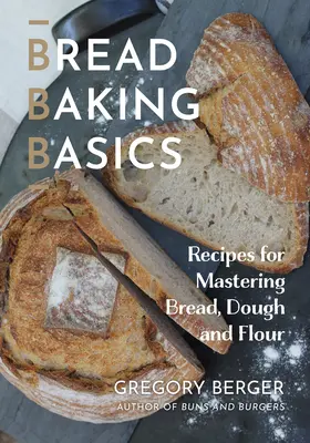 Les bases de la boulangerie : Recettes pour maîtriser le pain, la pâte et la farine - Bread Baking Basics: Recipes for Mastering Bread, Dough and Flour