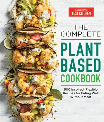 Le livre de cuisine complet à base de plantes : 500 recettes inspirées et flexibles pour bien manger sans viande - The Complete Plant-Based Cookbook: 500 Inspired, Flexible Recipes for Eating Well Without Meat