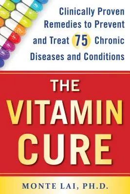 La cure de vitamines : des remèdes cliniquement prouvés pour prévenir et traiter 75 maladies et affections chroniques - The Vitamin Cure: Clinically Proven Remedies to Prevent and Treat 75 Chronic Diseases and Conditions