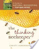 L'apiculteur qui réfléchit : Un guide pour l'apiculture naturelle dans les ruches Top Bar - The Thinking Beekeeper: A Guide to Natural Beekeeping in Top Bar Hives
