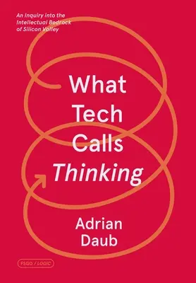 Ce que les techniciens appellent la pensée : Une enquête sur les fondements intellectuels de la Silicon Valley - What Tech Calls Thinking: An Inquiry Into the Intellectual Bedrock of Silicon Valley