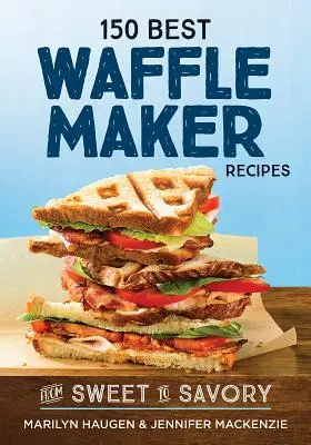 150 meilleures recettes de gaufrier : Du sucré au salé - 150 Best Waffle Maker Recipes: From Sweet to Savory