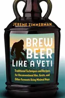 Brasser de la bière comme un yéti : techniques traditionnelles et recettes pour des ales, gruaux et autres ferments non conventionnels utilisant un minimum de houblon - Brew Beer Like a Yeti: Traditional Techniques and Recipes for Unconventional Ales, Gruits, and Other Ferments Using Minimal Hops