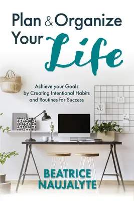 Planifiez et organisez votre vie : Atteignez vos objectifs en créant des habitudes et des routines intentionnelles pour réussir (productivité, organisation, objectifs personnels, etc. - Plan and Organize Your Life: Achieve Your Goals by Creating Intentional Habits and Routines for Success (Productivity, Get Organized, Personal Goal