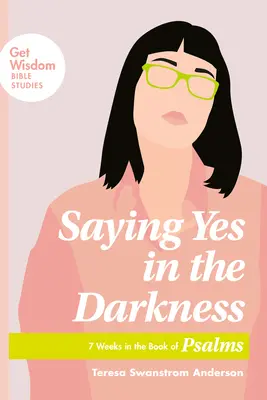 Dire oui dans les ténèbres : 7 semaines dans le livre des Psaumes - Saying Yes in the Darkness: 7 Weeks in the Book of Psalms