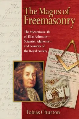 Le mage de la franc-maçonnerie : La vie mystérieuse d'Elias Ashmole, scientifique, alchimiste et fondateur de la Royal Society - The Magus of Freemasonry: The Mysterious Life of Elias Ashmole--Scientist, Alchemist, and Founder of the Royal Society