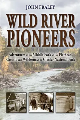 Les pionniers de la rivière sauvage (2e édition) : Aventures dans la fourche moyenne de la rivière Flathead, dans la région sauvage du Grand Ours et à Glacier Np, nouveau et mis à jour - Wild River Pioneers (2nd Ed): Adventures in the Middle Fork of the Flathead, Great Bear Wilderness, and Glacier Np, New & Updated