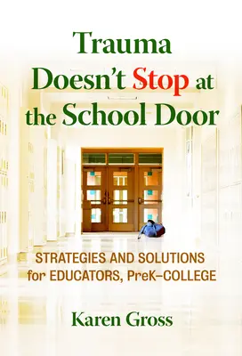Le traumatisme ne s'arrête pas à la porte de l'école : Stratégies et solutions pour les éducateurs, de la maternelle au collège - Trauma Doesn't Stop at the School Door: Strategies and Solutions for Educators, Prek-College