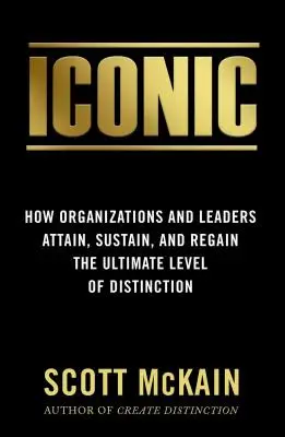 Iconique : Comment les organisations et les leaders atteignent, maintiennent et regagnent le plus haut niveau de distinction - Iconic: How Organizations and Leaders Attain, Sustain, and Regain the Highest Level of Distinction