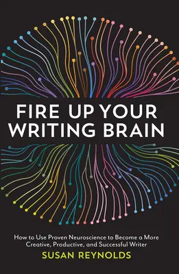 L'art de l'écriture : comment utiliser les neurosciences pour devenir un écrivain plus créatif, plus productif et plus performant. - Fire Up Your Writing Brain: How to Use Proven Neuroscience to Become a More Creative, Productive, and Succes Sful Writer