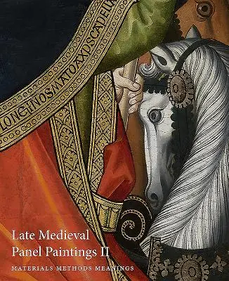 Peintures sur panneau de la fin du Moyen Âge. Volume 2 : Méthodes, matériaux et significations - Late Medieval Panel Paintings. Volume 2: Methods, Materials and Meanings