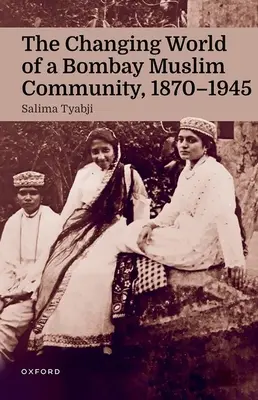 Le monde changeant d'une communauté musulmane de Bombay, 1870-1945 - The Changing World of a Bombay Muslim Community, 1870 - 1945