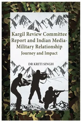 Le rapport du comité d'examen de Kargil et les relations entre les médias et l'armée indienne : Parcours et impact - Kargil Review Committee Report and Indian Media-Military Relationship: Journey and Impact