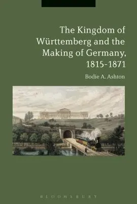 Le royaume de Wrttemberg et la construction de l'Allemagne, 1815-1871 - The Kingdom of Wrttemberg and the Making of Germany, 1815-1871