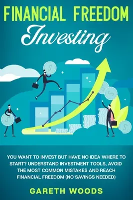 Investir pour la liberté financière : Vous voulez investir mais vous ne savez pas par où commencer ? Comprendre les outils de l'investissement, éviter les erreurs les plus courantes et se refaire une santé. - Financial Freedom Investing: You Want to Invest but Have No Idea Where to Start? Understand Investment Tools, Avoid the Most Common Mistakes and Re