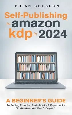 L'auto-édition sur Amazon KDP en 2024 - Un guide pour débutants pour vendre des livres électroniques, des livres audio et des livres de poche sur Amazon, Audible et au-delà. - Self-Publishing to Amazon KDP in 2024 - A Beginner's Guide to Selling E-Books, Audiobooks & Paperbacks on Amazon, Audible & Beyond
