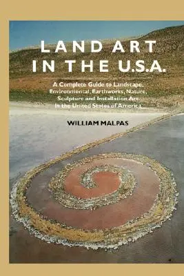 Land Art in the U.S. : Un guide complet du paysage, de l'environnement, des travaux de terrassement, de la nature, de la sculpture et de l'art de l'installation aux États-Unis - Land Art in the U.S.: A Complete Guide to Landscape, Environmental, Earthworks, Nature, Sculpture and Installation Art in the United States