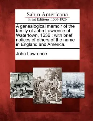 A Genealogical Memoir of the Family of John Lawrence of Watertown, 1636 : With Brief Notices of Others of the Name in England and America (Mémoire généalogique de la famille de John Lawrence de Watertown, 1636 : avec de brèves notices sur d'autres personnes du même nom en Angleterre et en Amérique) - A Genealogical Memoir of the Family of John Lawrence of Watertown, 1636: With Brief Notices of Others of the Name in England and America.