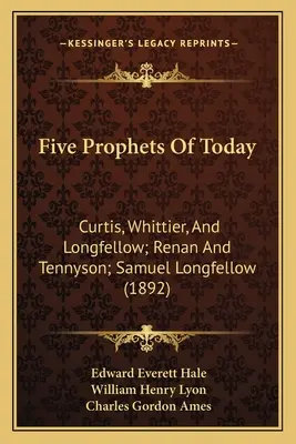Cinq prophètes d'aujourd'hui : Curtis, Whittier et Longfellow ; Renan et Tennyson ; Samuel Longfellow - Five Prophets Of Today: Curtis, Whittier, And Longfellow; Renan And Tennyson; Samuel Longfellow