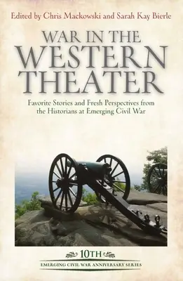 La guerre sur le théâtre occidental : Histoires préférées et nouvelles perspectives des historiens de la guerre civile émergente - War in the Western Theater: Favorite Stories and Fresh Perspectives from the Historians at Emerging Civil War