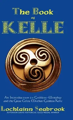 Le livre de Kelle : une introduction au culte de la déesse et à la grande déesse-mère celte Kelle - The Book of Kelle: An Introduction to Goddess-Worship and the Great Celtic Mother-Goddess Kelle