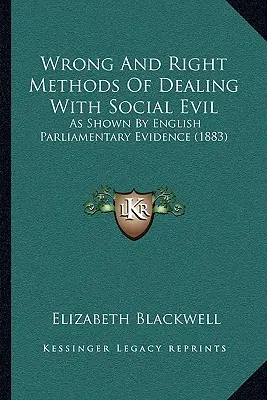 Les bonnes et les mauvaises méthodes de lutte contre le mal social, telles qu'elles ressortent des travaux du Parlement anglais - Wrong And Right Methods Of Dealing With Social Evil: As Shown By English Parliamentary Evidence