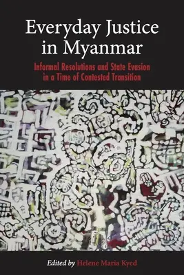 Everyday Justice in Myanmar : Informal Resolutions and State Evasion in a Time of Contested Transition (La justice au quotidien au Myanmar : résolutions informelles et dérobade de l'État dans une période de transition contestée) - Everyday Justice in Myanmar: Informal Resolutions and State Evasion in a Time of Contested Transition