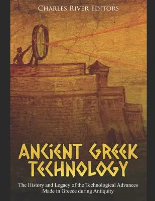 Technologie de la Grèce antique : L'histoire et l'héritage des progrès technologiques réalisés en Grèce durant l'Antiquité - Ancient Greek Technology: The History and Legacy of the Technological Advances Made in Greece during Antiquity