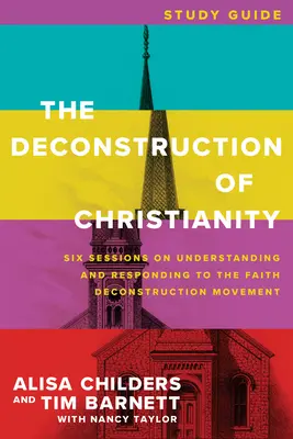 Guide d'étude sur la déconstruction du christianisme : Six sessions pour comprendre et répondre au mouvement de déconstruction de la foi - The Deconstruction of Christianity Study Guide: Six Sessions on Understanding and Responding to the Faith Deconstruction Movement