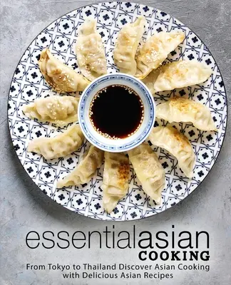 Essential Asian Cooking : De Tokyo à la Thaïlande Découvrez la cuisine asiatique avec de délicieuses recettes asiatiques - Essential Asian Cooking: From Tokyo to Thailand Discover Asian Cooking with Delicious Asian Recipes