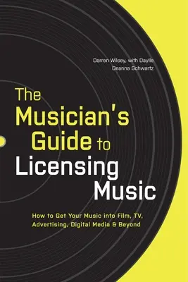The Musician's Guide to Licensing Music : How to Get Your Music into Film, TV, Advertising, Digital Media & Beyond (Le guide du musicien pour l'octroi de licences musicales : comment intégrer votre musique dans le cinéma, la télévision, la publicité, les médias numériques et au-delà) - The Musician's Guide to Licensing Music: How to Get Your Music into Film, TV, Advertising, Digital Media & Beyond