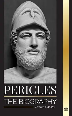 Périclès : La biographie du général grec de l'âge d'or d'Athènes - Pericles: The biography of the ancient Greek General during the Golden Age of Athens