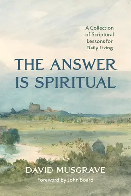 La réponse est spirituelle : une collection de leçons bibliques pour la vie quotidienne - The Answer Is Spiritual: A Collection of Scriptural Lessons for Daily Living