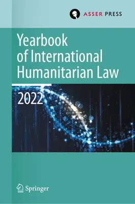 Annuaire de droit international humanitaire, Volume 25 (2022) : Le droit international humanitaire et les cadres voisins - Yearbook of International Humanitarian Law, Volume 25 (2022): International Humanitarian Law and Neighbouring Frameworks