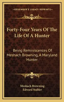 Quarante-quatre ans de la vie d'un chasseur : Les souvenirs de Meshach Browning, un chasseur du Maryland - Forty-Four Years Of The Life Of A Hunter: Being Reminiscences Of Meshach Browning, A Maryland Hunter