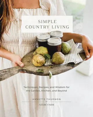 Simple Country Living : Techniques, recettes et sagesse pour le jardin, la cuisine et au-delà - Simple Country Living: Techniques, Recipes, and Wisdom for the Garden, Kitchen, and Beyond