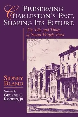 Préserver le passé de Charleston, façonner son avenir : La vie et l'époque de Susan Pringle Frost - Preserving Charleston's Past, Shaping Its Future: The Life and Times of Susan Pringle Frost