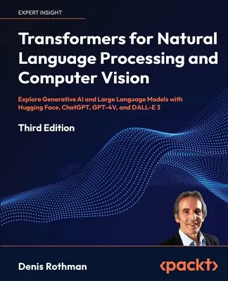 Transformateurs pour le traitement du langage naturel et la vision par ordinateur - Troisième édition : Explorer l'IA générative et les grands modèles de langage avec Hugging Face, C - Transformers for Natural Language Processing and Computer Vision - Third Edition: Explore Generative AI and Large Language Models with Hugging Face, C
