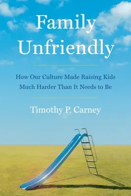 Family Unfriendly : Comment notre culture a rendu l'éducation des enfants beaucoup plus difficile qu'elle ne devrait l'être - Family Unfriendly: How Our Culture Made Raising Kids Much Harder Than It Needs to Be