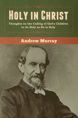 Saint en Christ : Réflexions sur l'appel des enfants de Dieu à être saints comme il est saint - Holy in Christ: Thoughts on the Calling of God's Children to be Holy as He is Holy